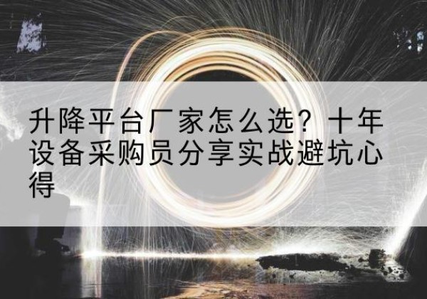 昆玉升降平台厂家-怎么选？十年设备采购员分享实战避坑心得
