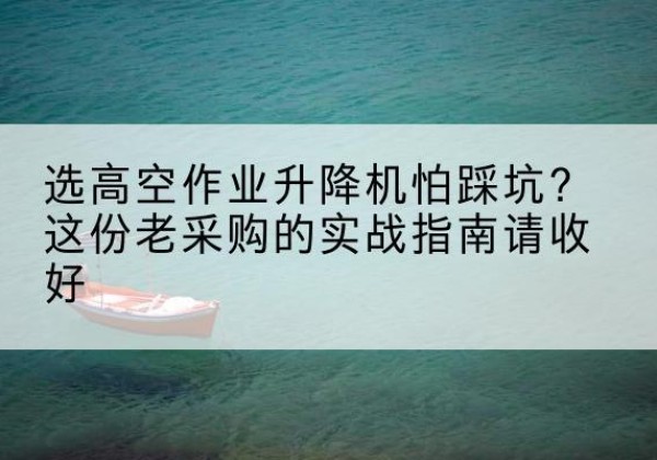 昆玉高空作业升降机厂家推荐-选高空作业升降机怕踩坑？这份老采购的实战指南请收好