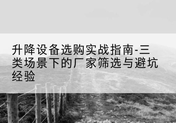 昆玉移动式升降机厂家推荐-升降设备选购实战指南-三类场景下的厂家筛选与避坑经验