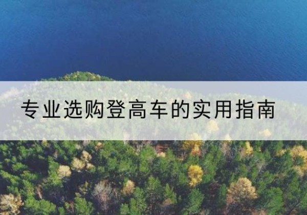 昆玉电动登高车厂家推荐-专业选购登高车的实用指南