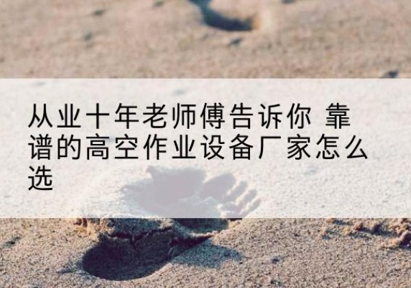 昆玉高空作业升降机厂家推荐-从业十年老师傅告诉你 靠谱的高空作业设备厂家怎么选
