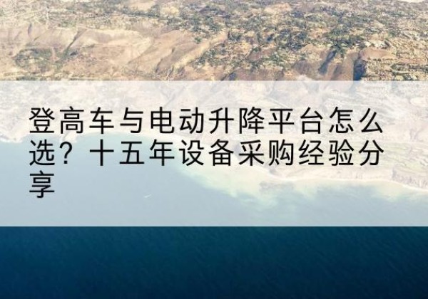 昆玉登高车厂家厂家-登高车与电动升降平台怎么选？十五年设备采购经验分享
