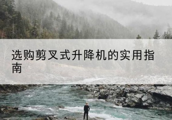 昆玉剪叉式升降机怎么选-选购剪叉式升降机的实用指南